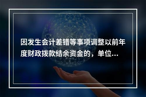 因发生会计差错等事项调整以前年度财政拨款结余资金的，单位按照