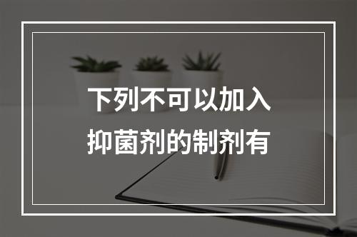 下列不可以加入抑菌剂的制剂有