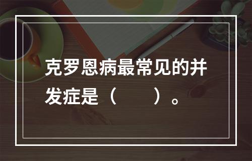 克罗恩病最常见的并发症是（　　）。