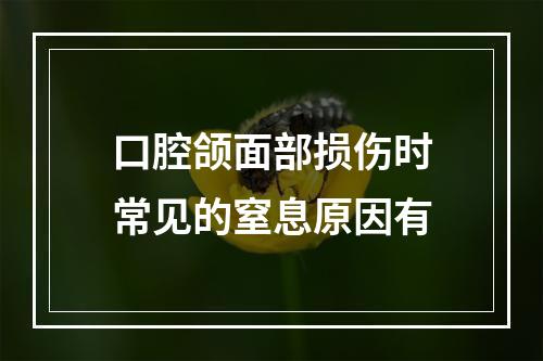 口腔颌面部损伤时常见的窒息原因有