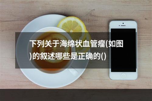 下列关于海绵状血管瘤(如图)的叙述哪些是正确的()