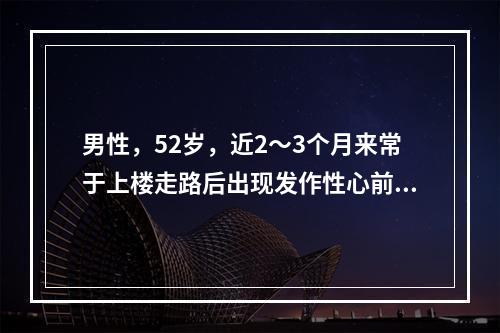 男性，52岁，近2～3个月来常于上楼走路后出现发作性心前区