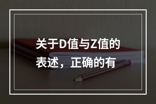 关于D值与Z值的表述，正确的有