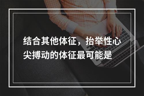 结合其他体征，抬举性心尖搏动的体征最可能是