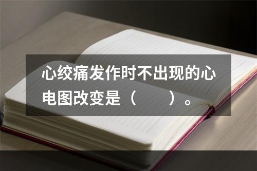 心绞痛发作时不出现的心电图改变是（　　）。