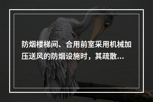 防烟楼梯间、合用前室采用机械加压送风的防烟设施时，其疏散路