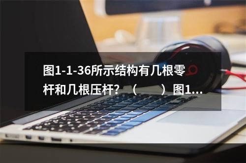 图1-1-36所示结构有几根零杆和几根压杆？（　　）图1-