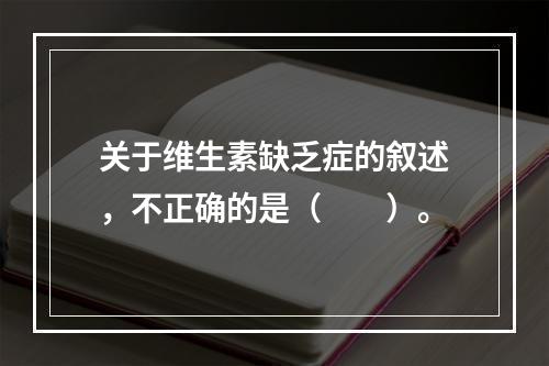 关于维生素缺乏症的叙述，不正确的是（　　）。