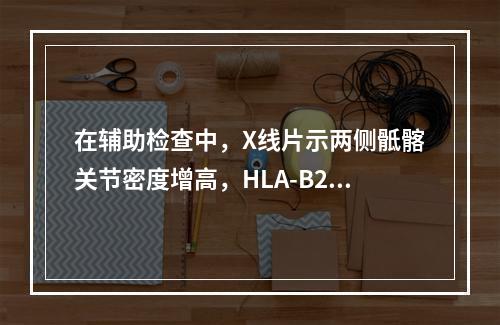 在辅助检查中，X线片示两侧骶髂关节密度增高，HLA-B27（