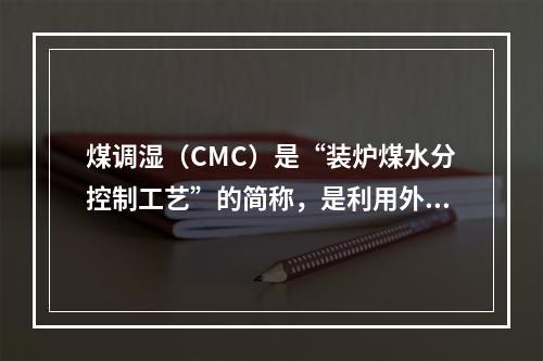 煤调湿（CMC）是“装炉煤水分控制工艺”的简称，是利用外加热