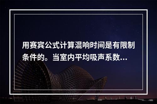 用赛宾公式计算混响时间是有限制条件的。当室内平均吸声系数小