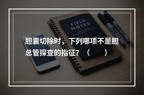 胆囊切除时，下列哪项不是胆总管探查的指征？（　　）