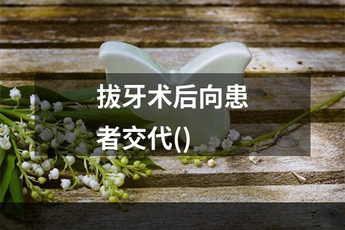 拔牙术后向患者交代()