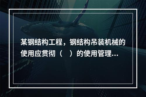 某钢结构工程，钢结构吊装机械的使用应贯彻（　）的使用管理制度