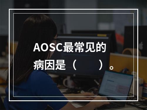 AOSC最常见的病因是（　　）。