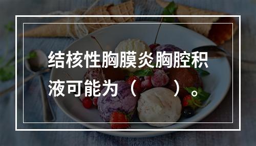 结核性胸膜炎胸腔积液可能为（　　）。