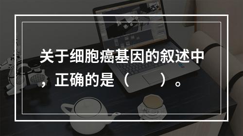 关于细胞癌基因的叙述中，正确的是（　　）。