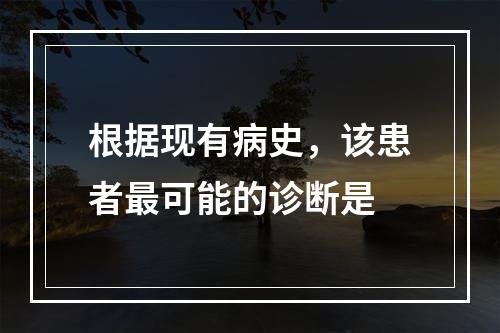 根据现有病史，该患者最可能的诊断是