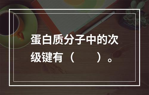 蛋白质分子中的次级键有（　　）。