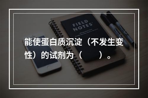 能使蛋白质沉淀（不发生变性）的试剂为（　　）。