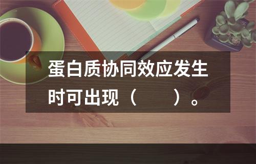 蛋白质协同效应发生时可出现（　　）。