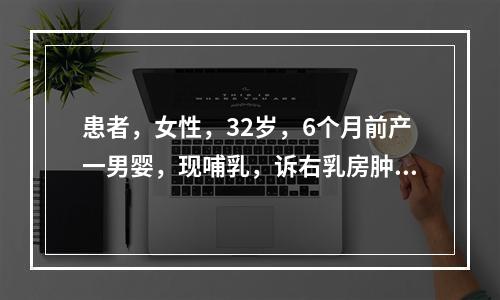 患者，女性，32岁，6个月前产一男婴，现哺乳，诉右乳房肿痛