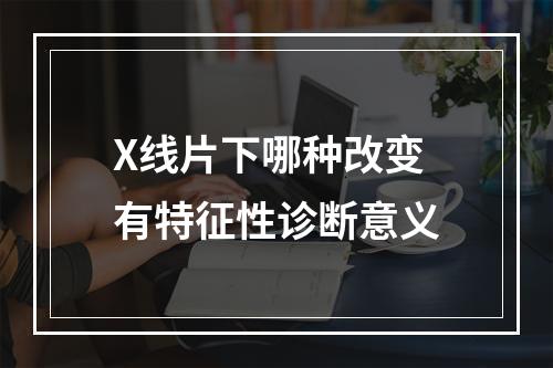 X线片下哪种改变有特征性诊断意义