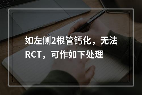 如左侧2根管钙化，无法RCT，可作如下处理