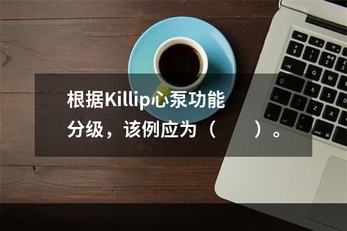 根据Killip心泵功能分级，该例应为（　　）。