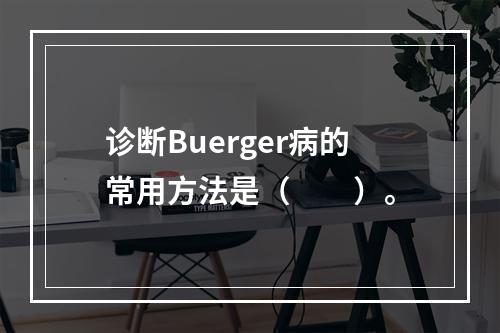 诊断Buerger病的常用方法是（　　）。