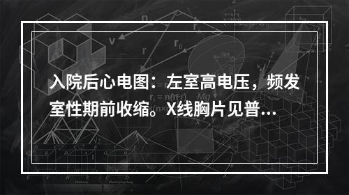 入院后心电图：左室高电压，频发室性期前收缩。X线胸片见普大心