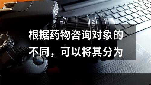 根据药物咨询对象的不同，可以将其分为