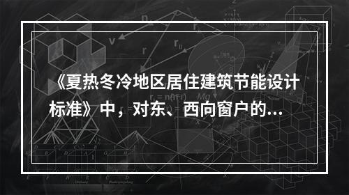 《夏热冬冷地区居住建筑节能设计标准》中，对东、西向窗户的热