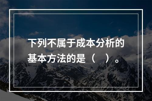 下列不属于成本分析的基本方法的是（　）。