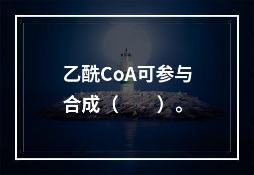 乙酰CoA可参与合成（　　）。