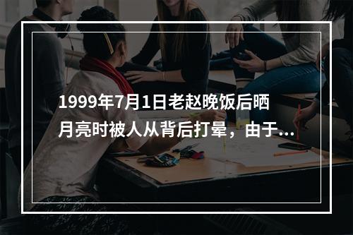 1999年7月1日老赵晚饭后晒月亮时被人从背后打晕，由于天黑