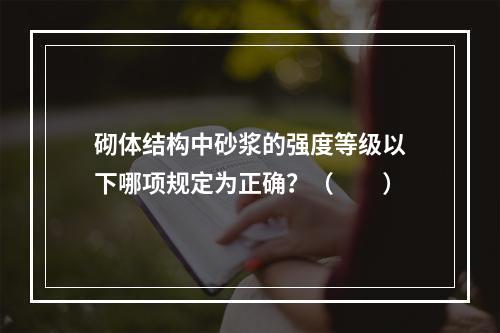 砌体结构中砂浆的强度等级以下哪项规定为正确？（　　）