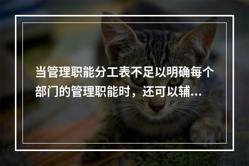 当管理职能分工表不足以明确每个部门的管理职能时，还可以辅助使