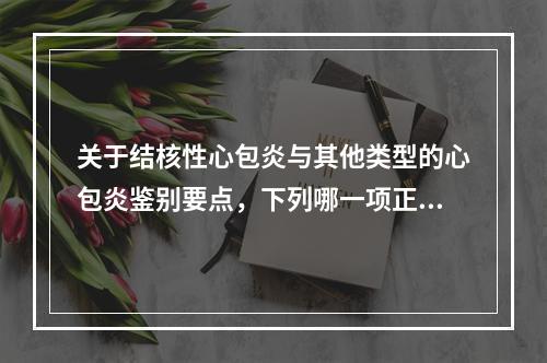 关于结核性心包炎与其他类型的心包炎鉴别要点，下列哪一项正确