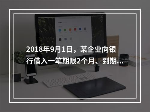 2018年9月1日，某企业向银行借入一笔期限2个月、到期一次