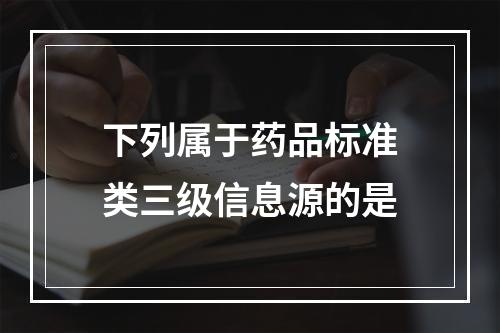 下列属于药品标准类三级信息源的是