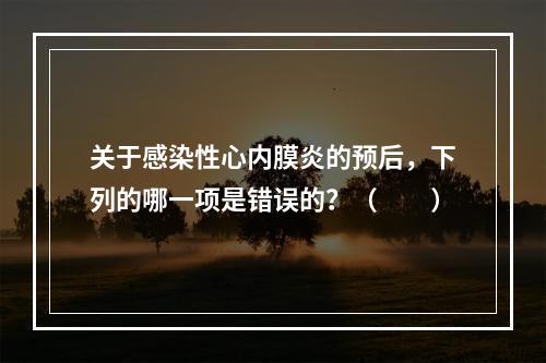 关于感染性心内膜炎的预后，下列的哪一项是错误的？（　　）