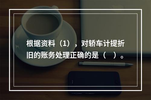 根据资料（1），对轿车计提折旧的账务处理正确的是（　）。