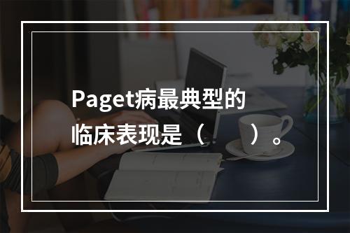 Paget病最典型的临床表现是（　　）。