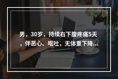 男，30岁，持续右下腹疼痛5天，伴恶心、呕吐，无体重下降。