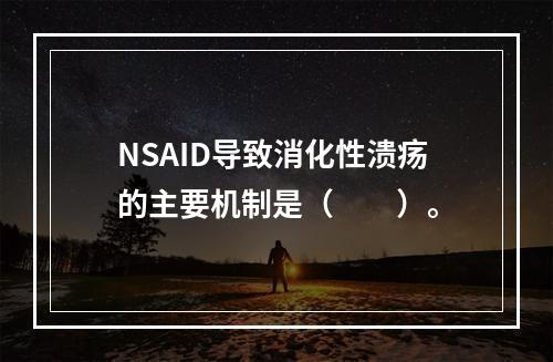 NSAID导致消化性溃疡的主要机制是（　　）。