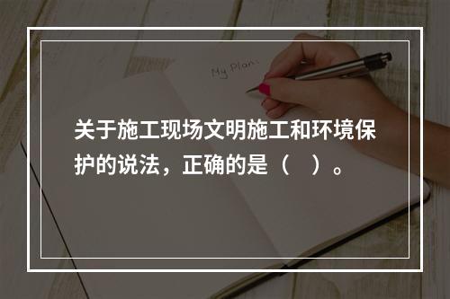 关于施工现场文明施工和环境保护的说法，正确的是（　）。