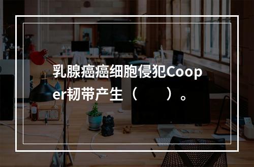 乳腺癌癌细胞侵犯Cooper韧带产生（　　）。