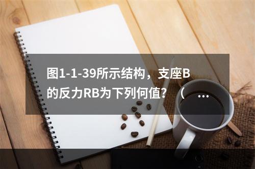 图1-1-39所示结构，支座B的反力RB为下列何值？（　　