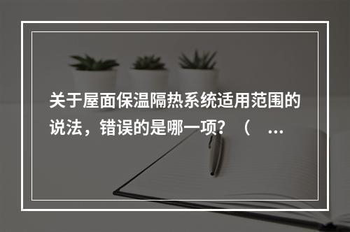 关于屋面保温隔热系统适用范围的说法，错误的是哪一项？（　　